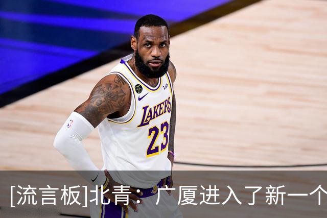 [流言板]北青：广厦进入了新一个主动换血周期，他们鼓励球员流动